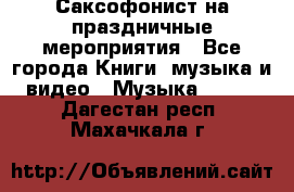 Саксофонист на праздничные мероприятия - Все города Книги, музыка и видео » Музыка, CD   . Дагестан респ.,Махачкала г.